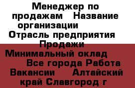 Менеджер по продажам › Название организации ­ Snaim › Отрасль предприятия ­ Продажи › Минимальный оклад ­ 30 000 - Все города Работа » Вакансии   . Алтайский край,Славгород г.